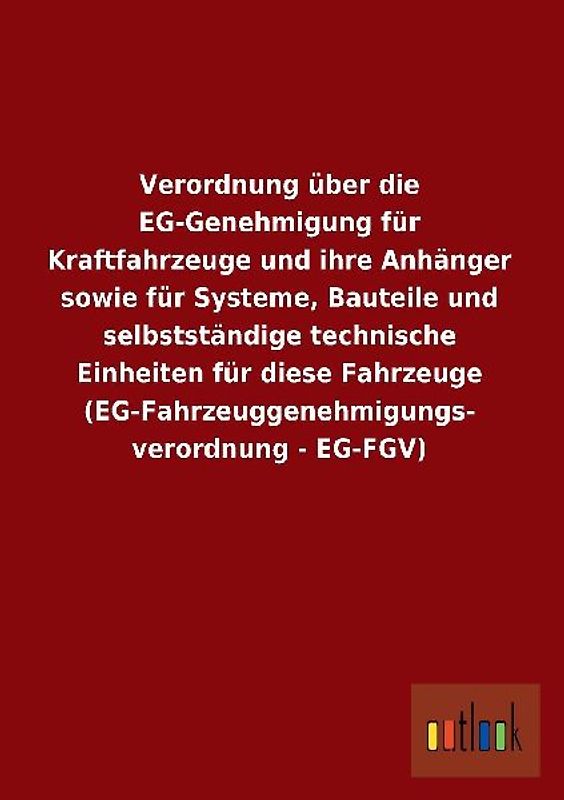 Verordnung über die EG-Genehmigung für Kraftfahrzeuge und ihre Anhänger sowie für Systeme, Bauteile und selbstständige technische Einheiten für diese Fahrzeuge (EG-Fahrzeuggenehmigungs- verordnung - EG-FGV)