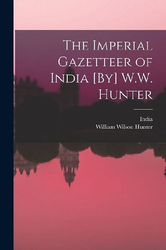 The Imperial Gazetteer of India [By] W.W. Hunter
