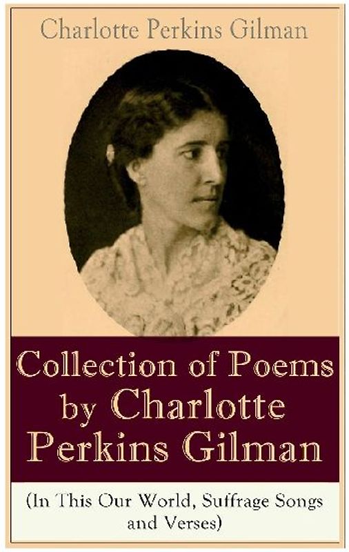 A Collection of Poems by Charlotte Perkins Gilman (In This Our World, Suffrage Songs and Verses)