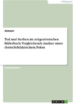 Tod und Sterben im zeitgenössischen Bilderbuch. Vergleichende Analyse unter deutschdidaktischem Fokus