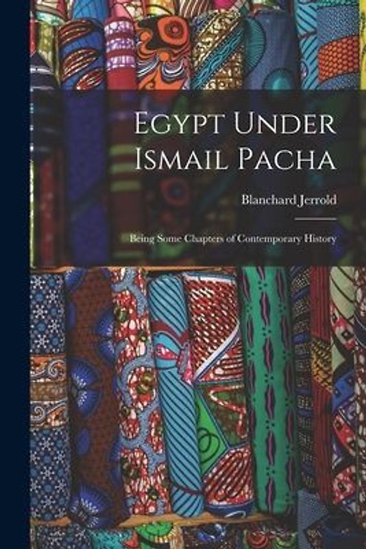 Egypt Under Ismail Pacha: Being Some Chapters of Contemporary History