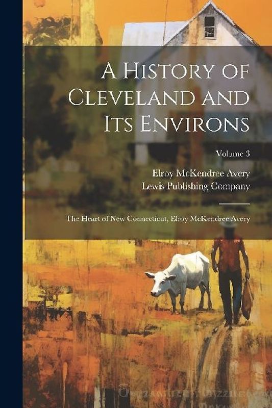 A History of Cleveland and Its Environs; the Heart of New Connecticut, Elroy McKendree Avery; Volume 3