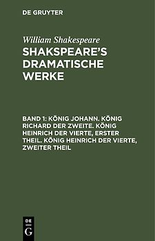 William Shakespeare: Shakspeare’s dramatische Werke / König Johann. König Richard der Zweite. König Heinrich der Vierte, erster Theil. König Heinrich der Vierte, zweiter Theil