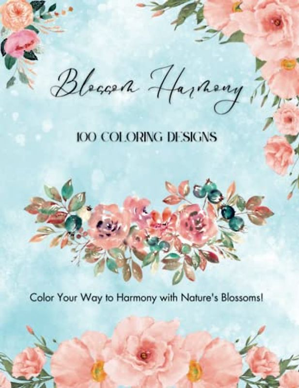 Blossom Harmony: 100 Pages of Beautiful Floral Coloring for Adults and Kids