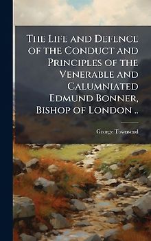 The Life and Defence of the Conduct and Principles of the Venerable and Calumniated Edmund Bonner, Bishop of London ..