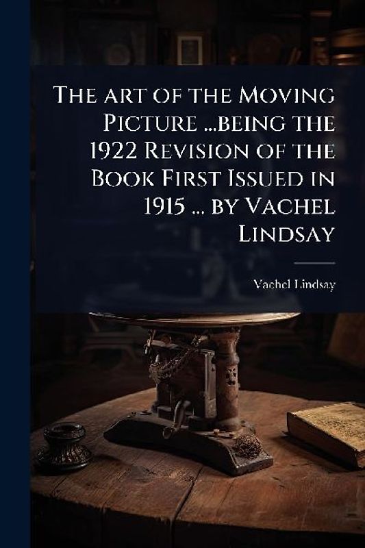 The art of the Moving Picture ...being the 1922 Revision of the Book First Issued in 1915 ... by Vachel Lindsay