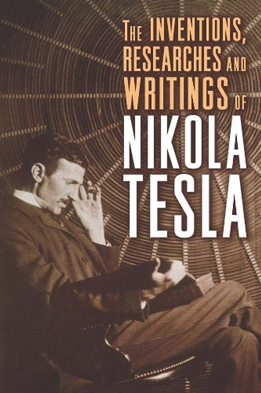 The Inventions, Researches and Writings of Nikola Tesla - Tesla, Nikola