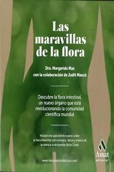 Las maravillas de la flora : descubre la flora intestinal, un nuevo órgano que ésta revolucionando la comunidad científica mundial