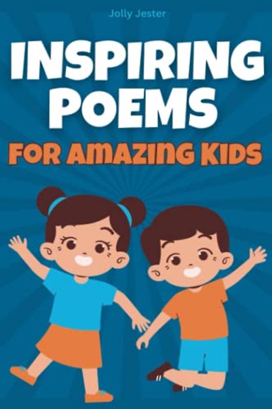 Inspiring Poems For Amazing Kids: Humorous And Inspiring Poetry To Teach Kids Morals, Developing Self-Confidence, Courage, Friendship, Inner Strength And Self-Esteem