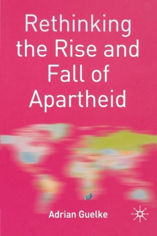 Rethinking the Rise and Fall of Apartheid. South Africa and World Politics
