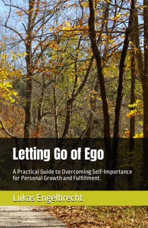 Letting Go of Ego: A Practical Guide to Overcoming Self-Importance for Personal Growth and Fulfillment.