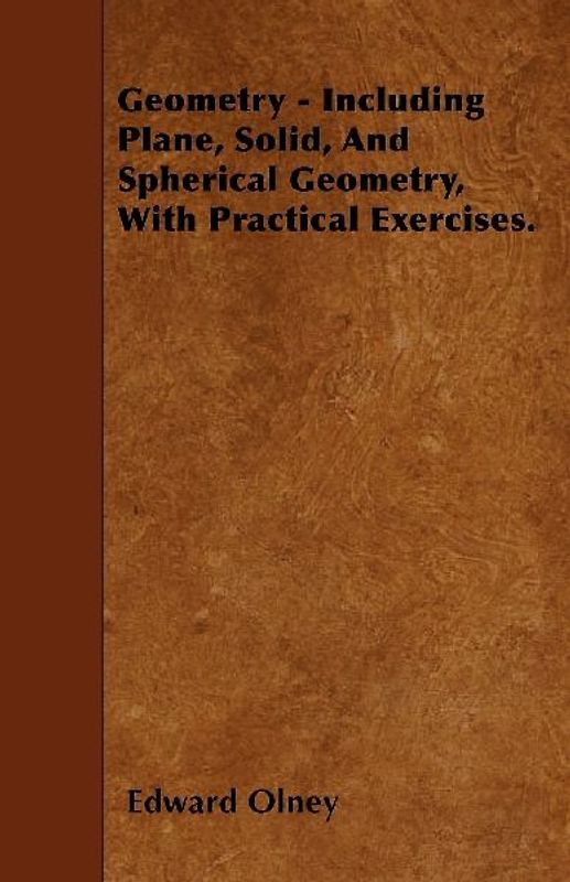 Geometry - Including Plane, Solid, And Spherical Geometry, With Practical Exercises.