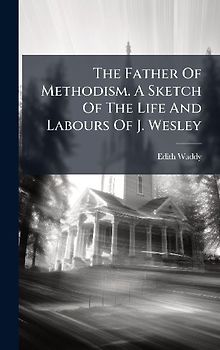 The Father Of Methodism. A Sketch Of The Life And Labours Of J. Wesley