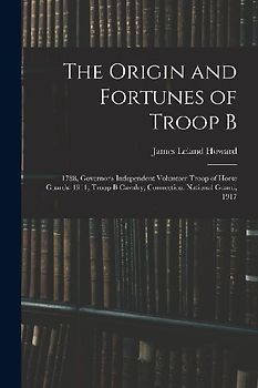 The Origin and Fortunes of Troop B: 1788, Governor's Independent Volunteer Troop of Horse Guards: 1911, Troop B Cavalry, Connecticut National Guard, 1