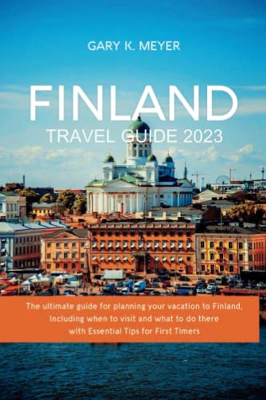 Finland Travel Guide 2023: The ultimate guide for planning your vacation to Finland, Including when to visit and what to do there with Essential Tips for First Timers