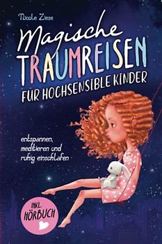 Magische Traumreisen für hochsensible Kinder: inklusive gratis Hörbuch – Mit entspannenden Fantasiereisen Ängste überwinden, Achtsamkeit fördern und Selbstbewusstsein stärken