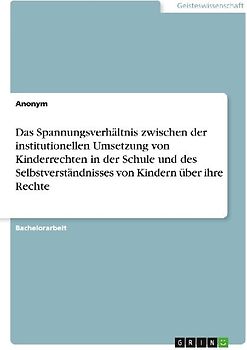 Das Spannungsverhältnis zwischen der institutionellen Umsetzung von Kinderrechten in der Schule und des Selbstverständnisses von Kindern über ihre Rechte