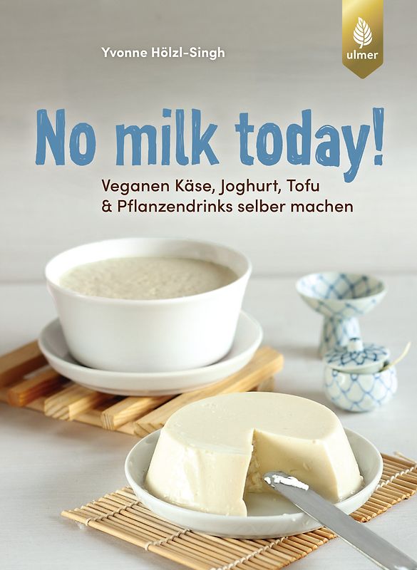 No milk today! Veganen Käse, Joghurt, Tofu & Pflanzendrinks selbermachen
