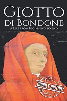 Giotto di Bondone: A Life from Beginning to End (Biographies of Painters)