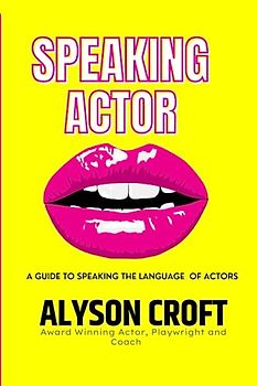 SPEAKING ACTOR; A GUIDE TO SPEAKING THE LANGUAGE OF ACTORS. FOR BETTER AUDITIONS AND MORE BOOKINGS!: A GUIDE TO SPEAKING THE LANGUAGE OF ACTORS. FOR BETTER AUDITIONS AND MORE BOOKINGS!
