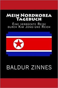 Mein Nordkorea Tagebuch: Eine verrückte Reise durch Kim Jong-uns Reich - Baldur Zinnes