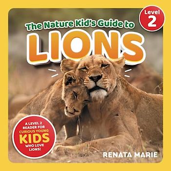 The Nature Kid's Guide to Lions: A Level 2 Reader for Curious Young Kids Who Love Lions! (The Nature Kid's Guide to Animals! - Level 2 Readers)