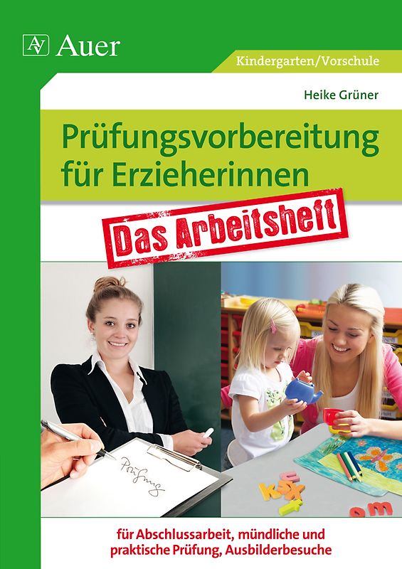 Prüfungsvorbereitung für Erzieherinnen. Das Arbeitsheft für Abschlussarbeit, mündliche und praktische Prüfung, Ausbilderbesuch (Kindergarten)