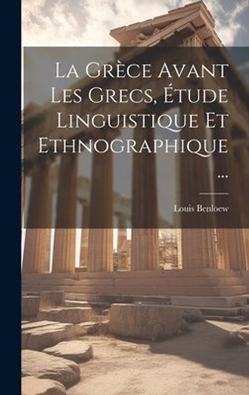 La Grèce Avant Les Grecs, Étude Linguistique Et Ethnographique...