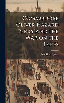 Commodore Oliver Hazard Perry and the war on the Lakes