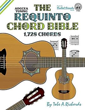 The Requinto Chord Bible: ADGCEA Standard Tuning 1,728 Chords (Fretted Friends)