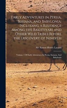 Early Adventures in Persia, Susiana, and Babylonia: Including a Residence Among the Bakhtiyari and Other Wild Tribes Before the Discovery of Nineveh:
