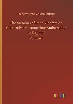 The Memoirs of René Vicomte de Chateaubriand sometime Ambassador to England