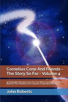 Cornelius Cone And Friends: The Story So Far - Volume 4 (The New Adventures Of Cornelius Cone And Friends)