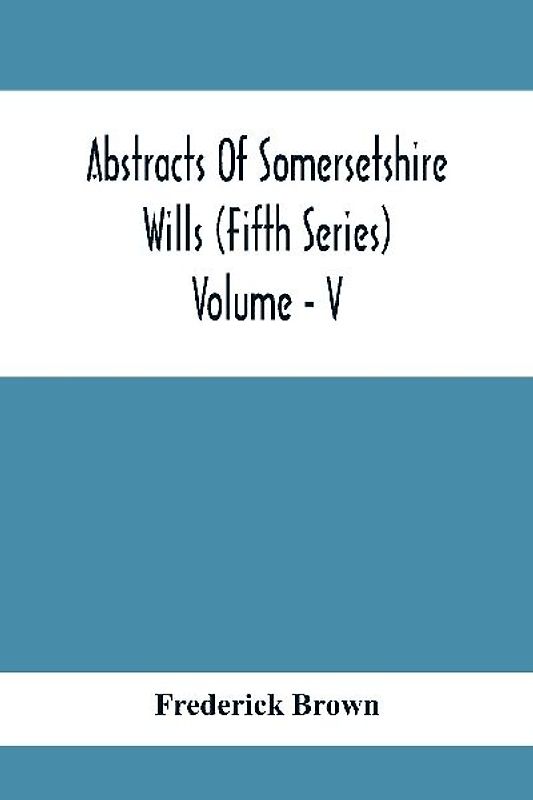 Abstracts Of Somersetshire Wills (Fifth Series) Volume - V