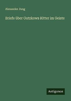Briefe über Gutzkows Ritter im Geiste