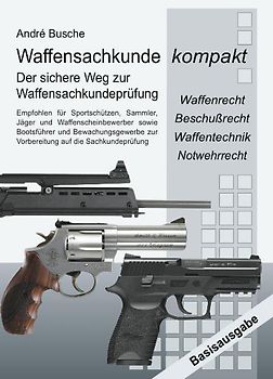 Waffensachkunde kompakt Basisausgabe - Vorbereitung auf die Waffensachkundeprüfung mit Waffenrecht, Beschußrecht,  Waffentechnik und Notwehrrecht