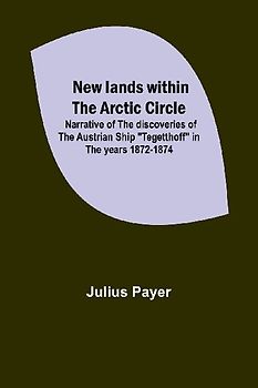 New lands within the Arctic circle ; Narrative of the discoveries of the Austrian ship "Tegetthoff" in the years 1872-1874