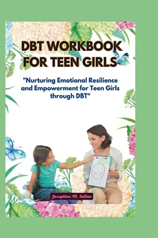 DBT WORKBOOK FOR TEEN GIRLS: "Nurturing Emotional Resilience and Empowerment for Teen Girls through DBT"