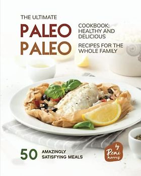 The Ultimate Paleo Cookbook - Healthy and Delicious Paleo Recipes for the Whole Family: 50 Amazingly Satisfying Meals (The Paleo Kitchen)