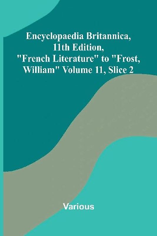 Encyclopaedia Britannica, 11th Edition, "French Literature" to "Frost, William" Volume 11, Slice 2