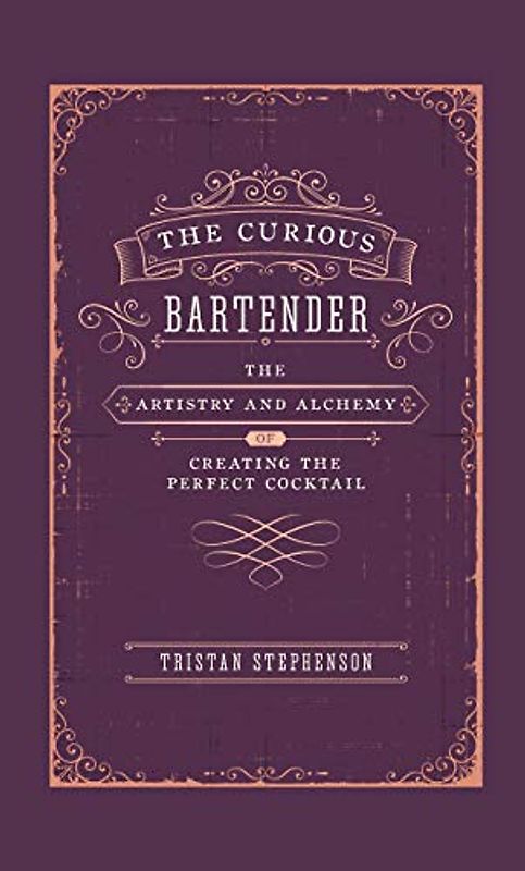 The Curious Bartender: The Artistry & Alchemy of Creating the Perfect Cocktail