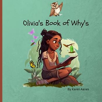 Olivia's Book of Why's: Curious Olivia has many questions. Follow along as she discovers the answers. Ages 3 - 10.