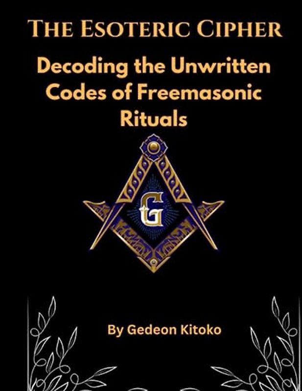 The Esoteric Cipher: Decoding the Unwritten Codes of Freemasonic Rituals
