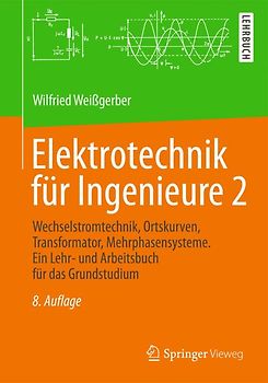 Elektrotechnik für Ingenieure 2. Wechselstromtechnik, Ortskurven, Transformator, Mehrphasensysteme. Ein Lehr- und Arbeitsbuch für das Grundstudium