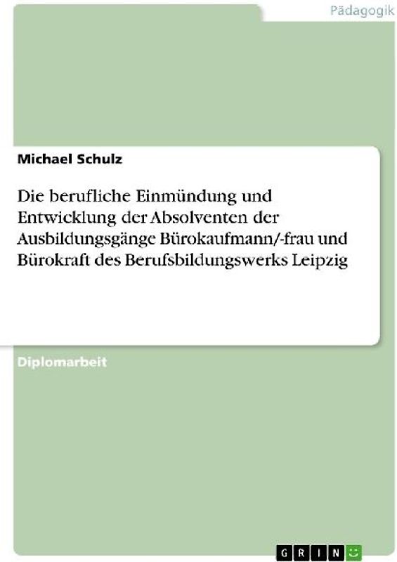 Die berufliche Einmündung und Entwicklung der Absolventen  der Ausbildungsgänge Bürokaufmann/-frau und Bürokraft  des Berufsbildungswerks Leipzig
