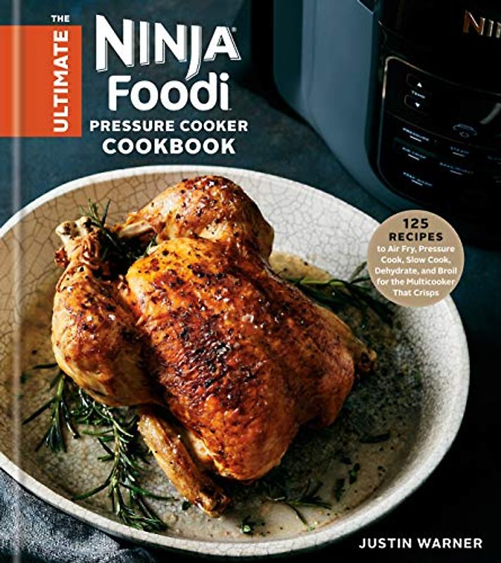 The Ultimate Ninja Foodi Pressure Cooker Cookbook: 125 Recipes to Air Fry, Pressure Cook, Slow Cook, Dehydrate, and Broil for the Multicooker That Cri