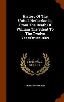 History Of The United Netherlands, From The Death Of William The Silent To The Twelve Years'truce 1609