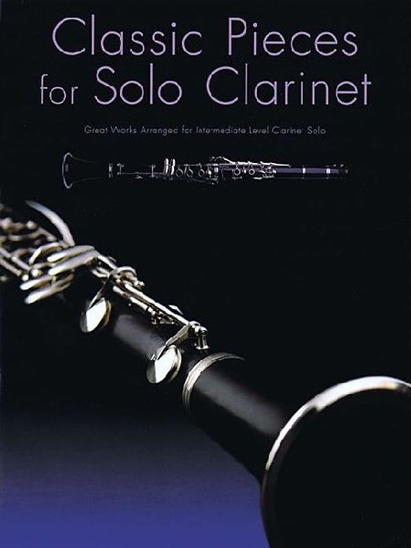 Classic Pieces for Solo Clarinet: Great Works Arranged for Intermediate Level Clarinet Solo