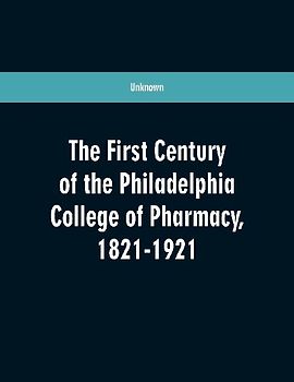 The first century of the Philadelphia college of pharmacy, 1821-1921