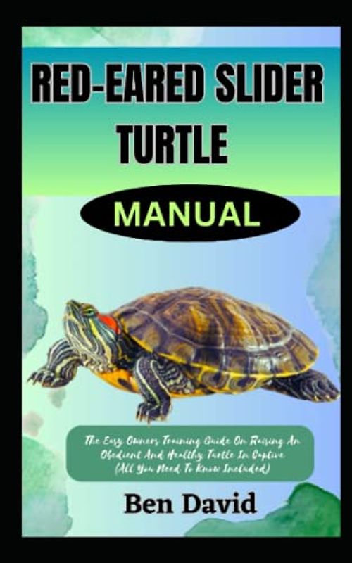 RED-EARED SLIDER TURTLE MANUAL: The Easy Owners Training Guide On Raising An Obedient And Healthy Turtle In Captive (All You Need To Know Included)